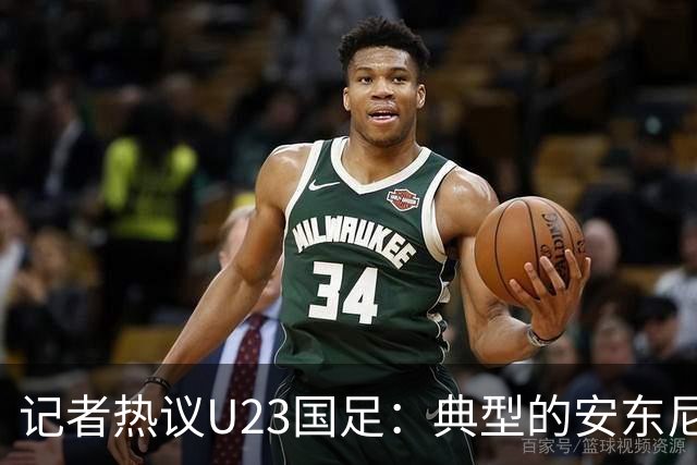 记者热议U23国足：典型的安东尼奥式胜利 吴曦等超龄球员表现出色
